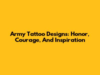 Army Tattoo Designs: Honor, Courage, And Inspiration