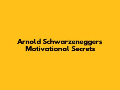 Arnold Schwarzenegger's Motivational Secrets
