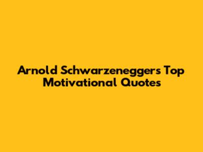 Arnold Schwarzenegger's Top Motivational Quotes