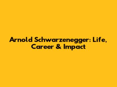 Arnold Schwarzenegger: Life, Career & Impact