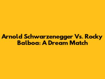 Arnold Schwarzenegger Vs. Rocky Balboa: A Dream Match