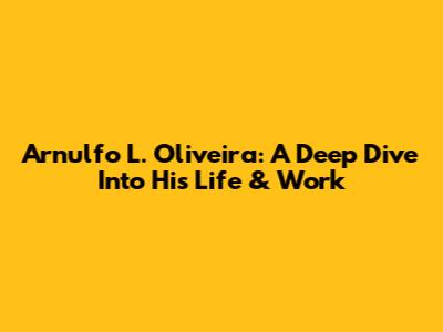 Arnulfo L. Oliveira: A Deep Dive Into His Life & Work