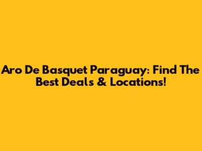 Aro De Basquet Paraguay: Find The Best Deals & Locations!