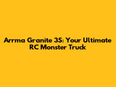 Arrma Granite 3S: Your Ultimate RC Monster Truck