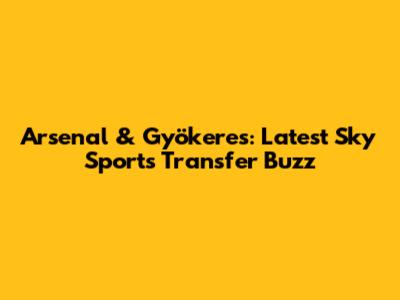 Arsenal & Gyökeres: Latest Sky Sports Transfer Buzz