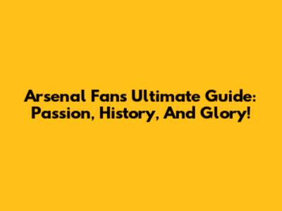 Arsenal Fan's Ultimate Guide: Passion, History, And Glory!