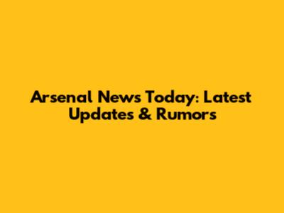 Arsenal News Today: Latest Updates & Rumors