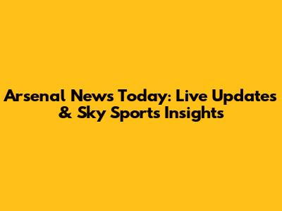 Arsenal News Today: Live Updates & Sky Sports Insights