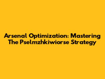 Arsenal Optimization: Mastering The Pselmzhkiwiorse Strategy