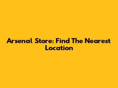 Arsenal Store: Find The Nearest Location