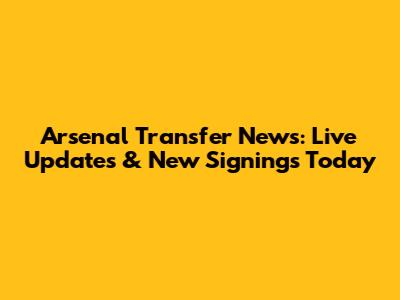 Arsenal Transfer News: Live Updates & New Signings Today