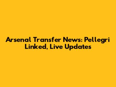 Arsenal Transfer News: Pellegri Linked, Live Updates