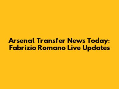 Arsenal Transfer News Today: Fabrizio Romano Live Updates