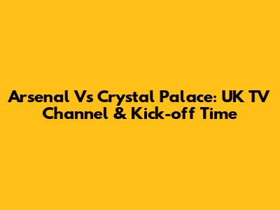 Arsenal Vs Crystal Palace: UK TV Channel & Kick-off Time