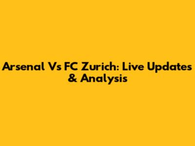 Arsenal Vs FC Zurich: Live Updates & Analysis