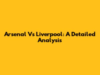 Arsenal Vs Liverpool: A Detailed Analysis