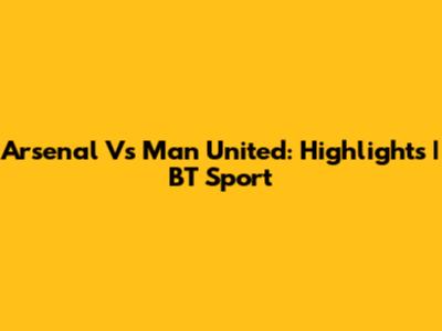 Arsenal Vs Man United: Highlights | BT Sport
