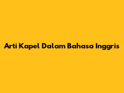 Arti "Kapel" Dalam Bahasa Inggris