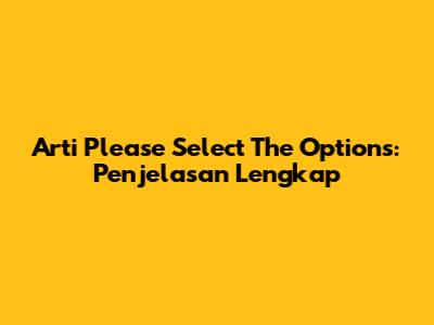 Arti 'Please Select The Options': Penjelasan Lengkap