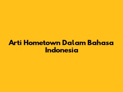 Arti Hometown Dalam Bahasa Indonesia