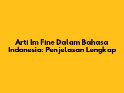 Arti I'm Fine Dalam Bahasa Indonesia: Penjelasan Lengkap