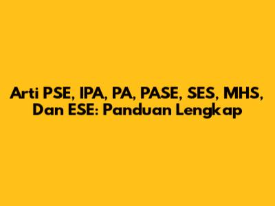 Arti PSE, IPA, PA, PASE, SES, MHS, Dan ESE: Panduan Lengkap