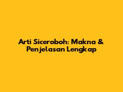 Arti Siceroboh: Makna & Penjelasan Lengkap