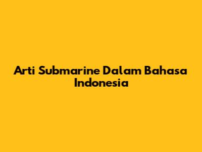 Arti Submarine Dalam Bahasa Indonesia