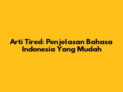 Arti Tired: Penjelasan Bahasa Indonesia Yang Mudah