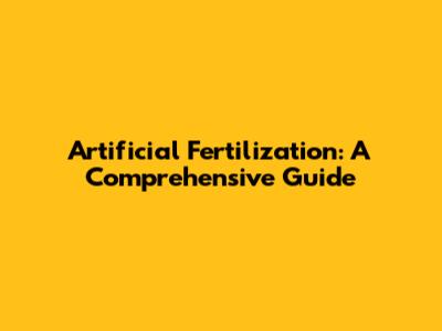 Artificial Fertilization: A Comprehensive Guide