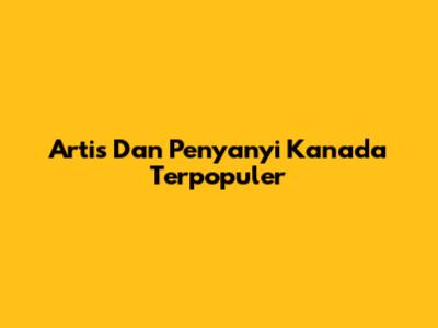 Artis Dan Penyanyi Kanada Terpopuler