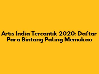 Artis India Tercantik 2020: Daftar Para Bintang Paling Memukau