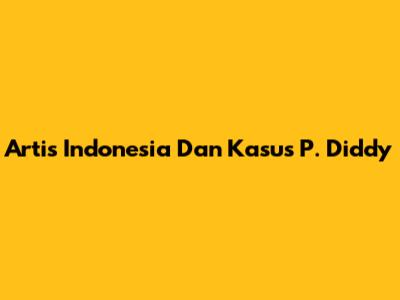 Artis Indonesia Dan Kasus P. Diddy