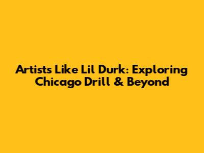 Artists Like Lil Durk: Exploring Chicago Drill & Beyond