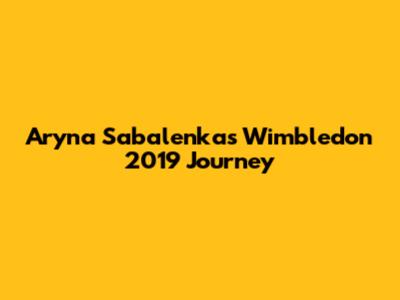 Aryna Sabalenka's Wimbledon 2019 Journey