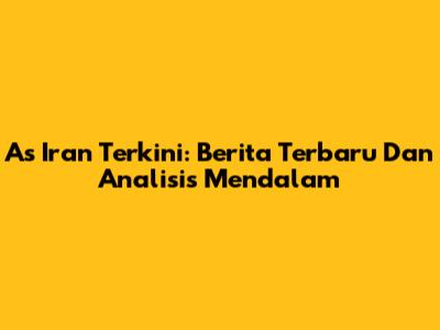 As Iran Terkini: Berita Terbaru Dan Analisis Mendalam
