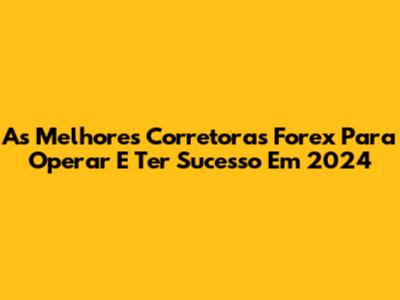 As Melhores Corretoras Forex Para Operar E Ter Sucesso Em 2024