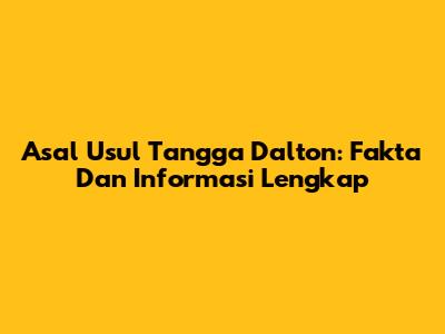 Asal Usul Tangga Dalton: Fakta Dan Informasi Lengkap