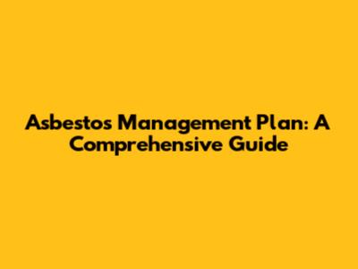 Asbestos Management Plan: A Comprehensive Guide