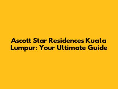 Ascott Star Residences Kuala Lumpur: Your Ultimate Guide