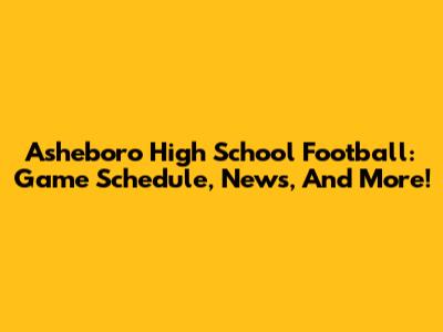 Asheboro High School Football: Game Schedule, News, And More!
