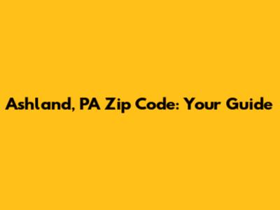 Ashland, PA Zip Code: Your Guide