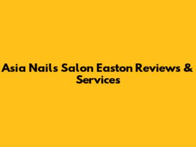 Asia Nails Salon Easton Reviews & Services