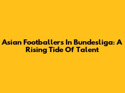 Asian Footballers In Bundesliga: A Rising Tide Of Talent