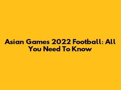 Asian Games 2022 Football: All You Need To Know