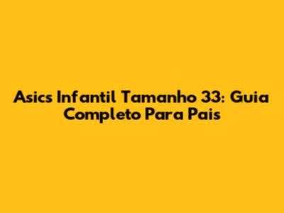 Asics Infantil Tamanho 33: Guia Completo Para Pais