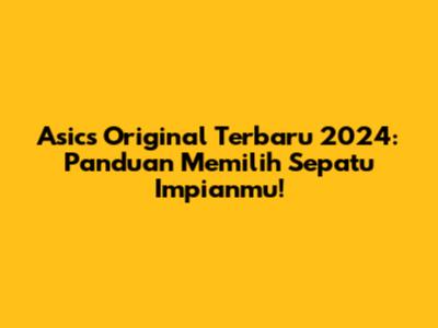 Asics Original Terbaru 2024: Panduan Memilih Sepatu Impianmu!