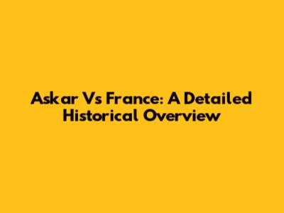 Askar Vs France: A Detailed Historical Overview