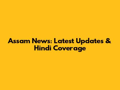 Assam News: Latest Updates & Hindi Coverage