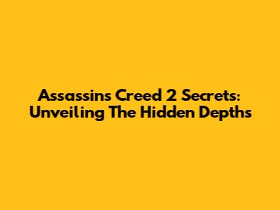 Assassin's Creed 2 Secrets: Unveiling The Hidden Depths